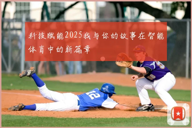 科技赋能2025我与你的故事在智能体育中的新篇章