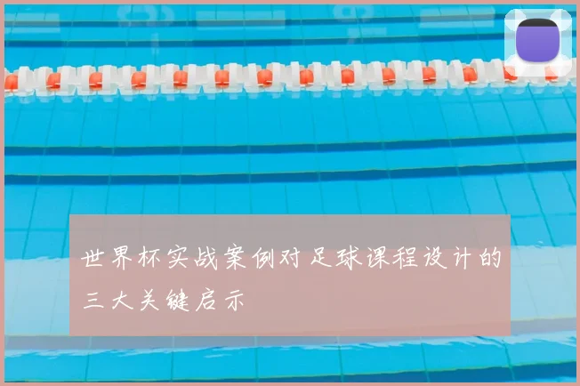 世界杯实战案例对足球课程设计的三大关键启示