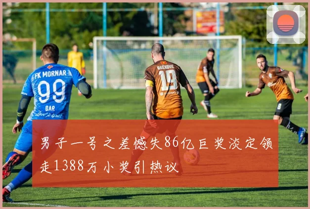 男子一号之差憾失86亿巨奖淡定领走1388万小奖引热议