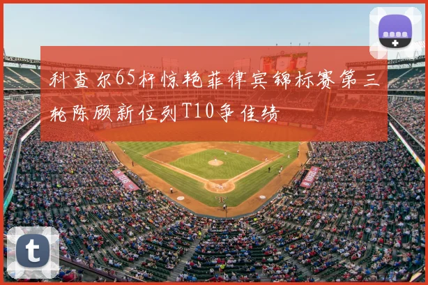 科查尔65杆惊艳菲律宾锦标赛第三轮陈顾新位列T10争佳绩