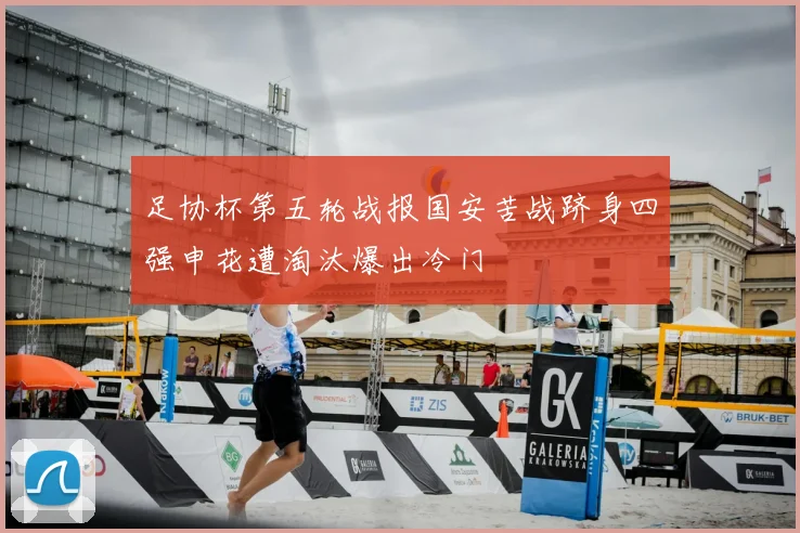 足协杯第五轮战报国安苦战跻身四强申花遭淘汰爆出冷门