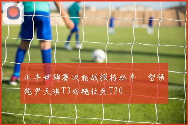 汇丰世锦赛次轮战报格林李旻智领跑尹天琪T3刘艳位列T20