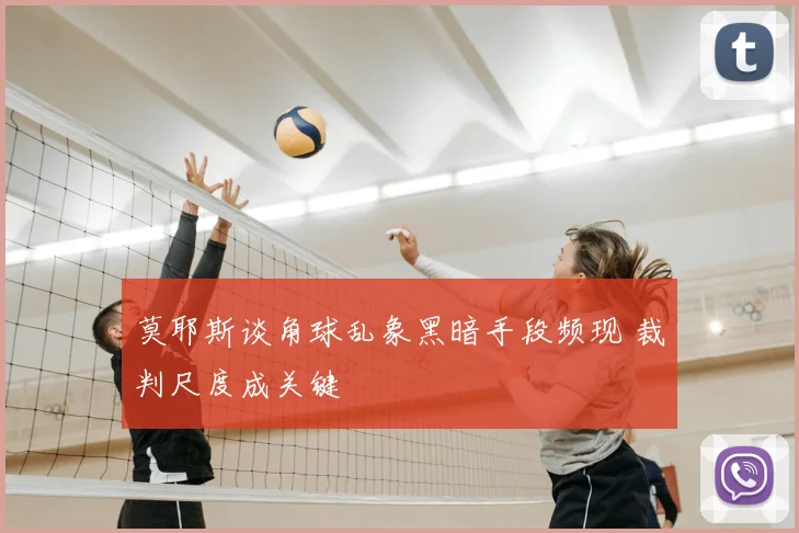 莫耶斯谈角球乱象黑暗手段频现 裁判尺度成关键