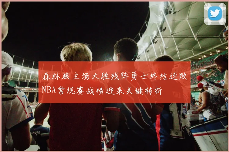 森林狼主场大胜残阵勇士终结连败NBA常规赛战绩迎来关键转折