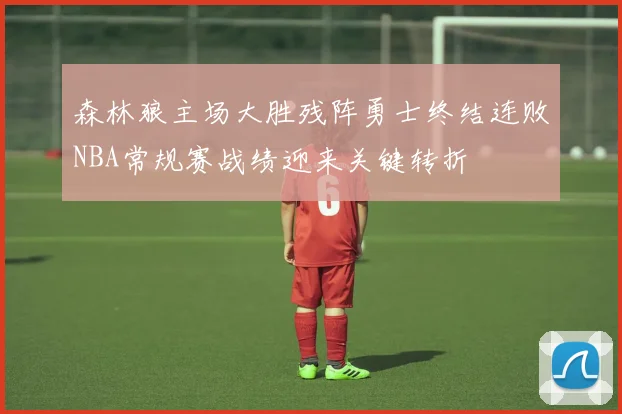 森林狼主场大胜残阵勇士终结连败NBA常规赛战绩迎来关键转折