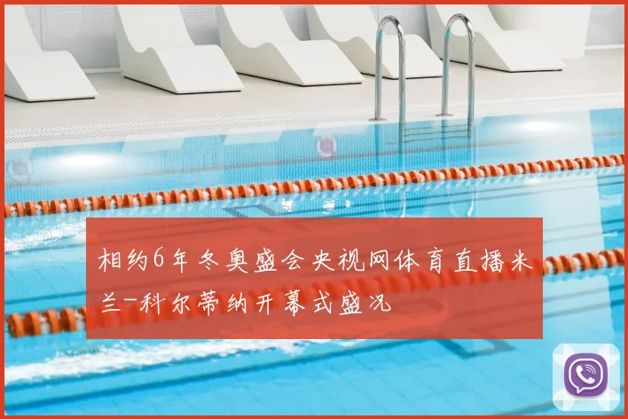 相约6年冬奥盛会央视网体育直播米兰-科尔蒂纳开幕式盛况