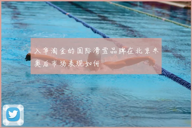 入华淘金的国际滑雪品牌在北京冬奥后市场表现如何